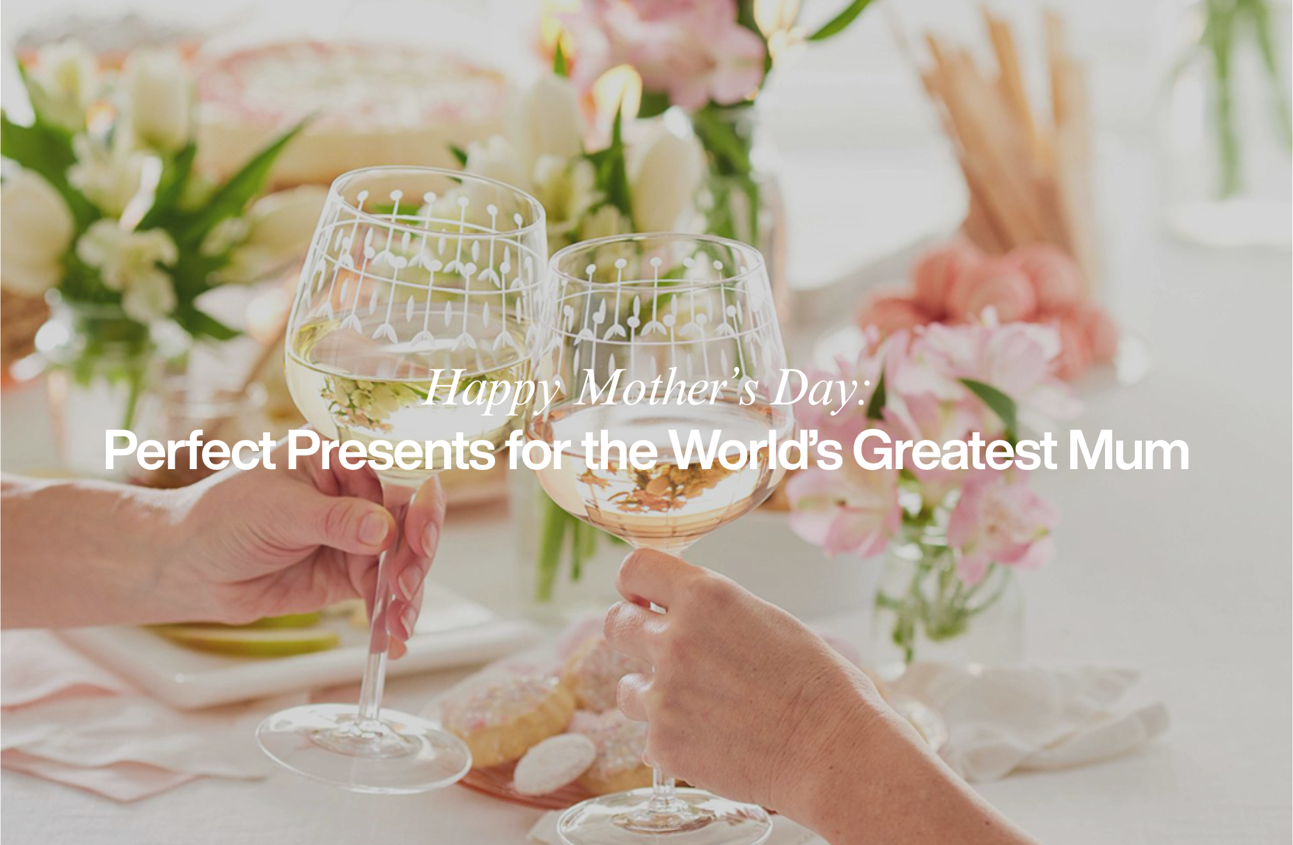 Happy Mother's Day: Perfect Presents for the World’s Greatest Mum
